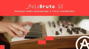 Arturia PolyBrute 12 – recenzja Pawła Uszyńskiego z Folia Soundstudio