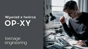 teenage engineering - wywiad z twórcą op-xy